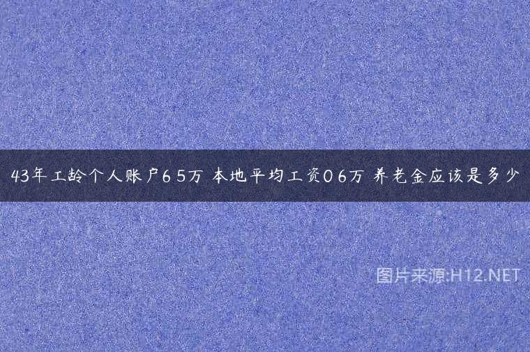 43年工龄个人账户6 5万 本地平均工资0 6万 养老金应该是多少