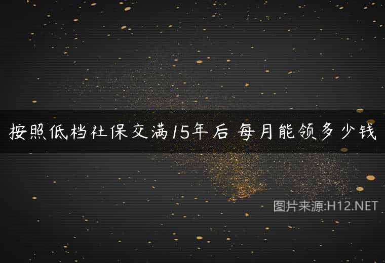 按照低档社保交满15年后 每月能领多少钱