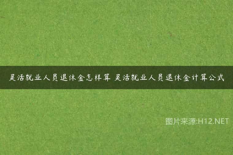 灵活就业人员退休金怎样算 灵活就业人员退休金计算公式