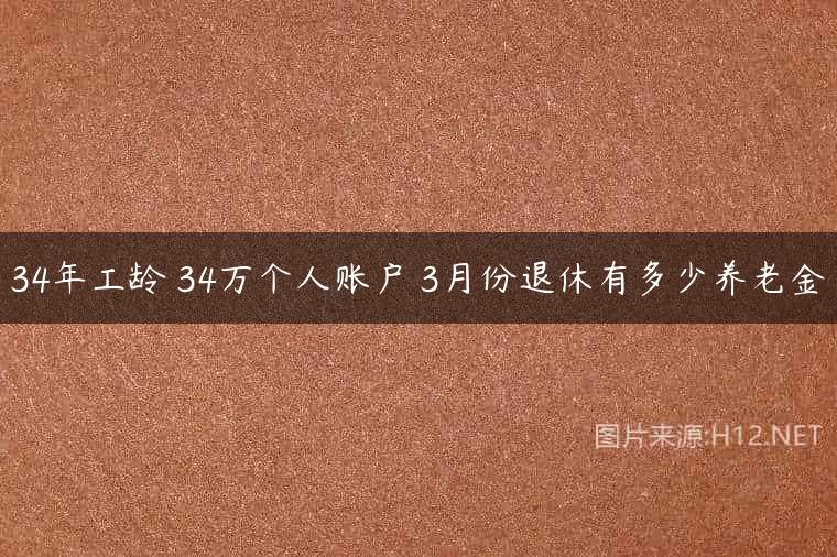 34年工龄 34万个人账户 3月份退休有多少养老金