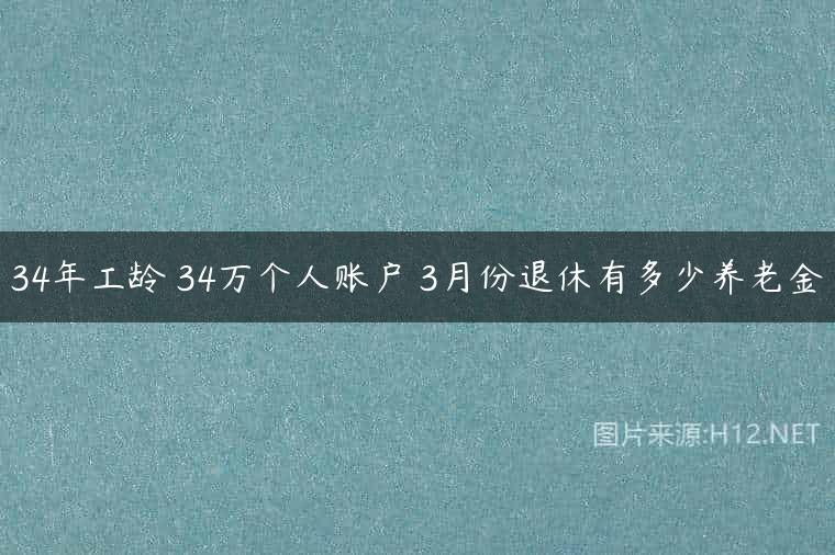 34年工龄 34万个人账户 3月份退休有多少养老金