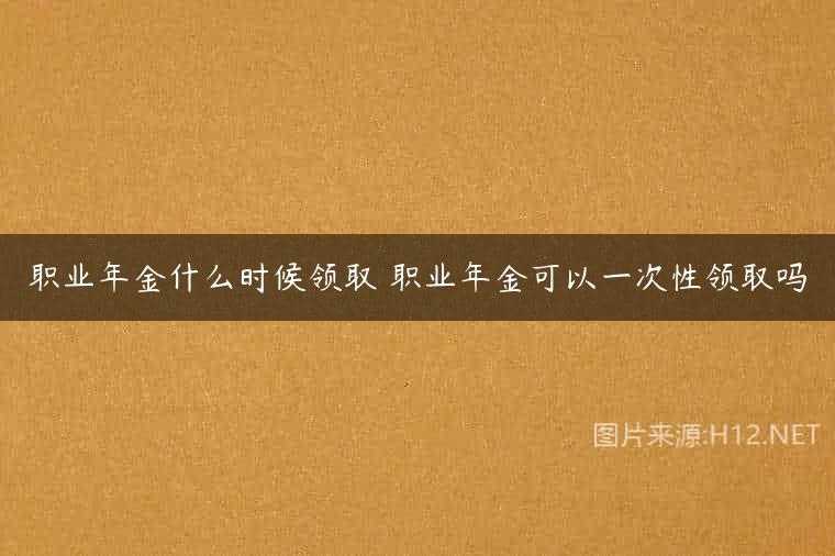 职业年金什么时候领取 职业年金可以一次性领取吗