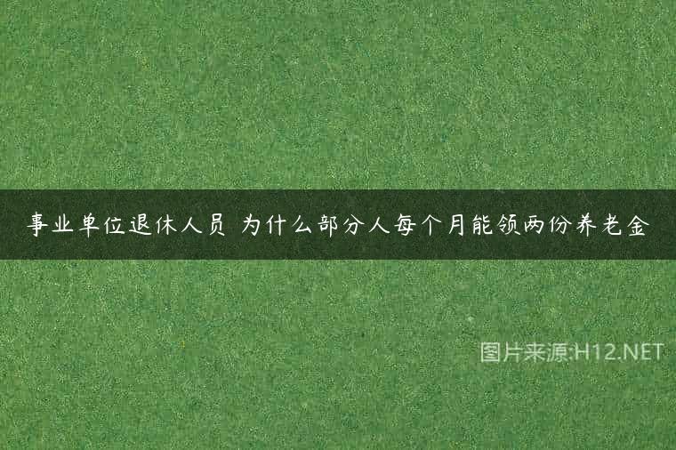 事业单位退休人员 为什么部分人每个月能领两份养老金