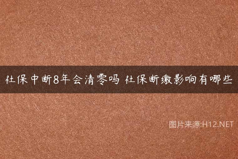 社保中断8年会清零吗 社保断缴影响有哪些