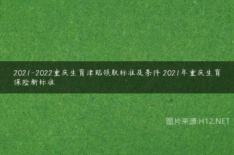2021-2022重庆生育津贴领取标准及条件 2021年重庆生育保险新标准