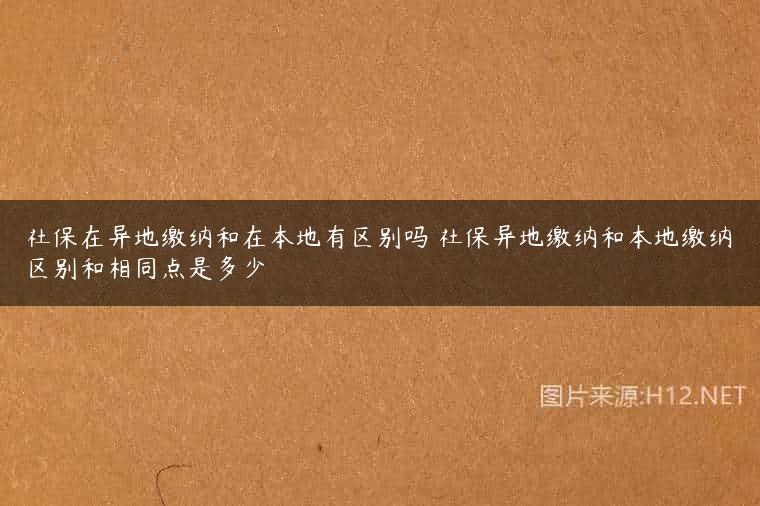 社保在异地缴纳和在本地有区别吗 社保异地缴纳和本地缴纳区别和相同点是多少