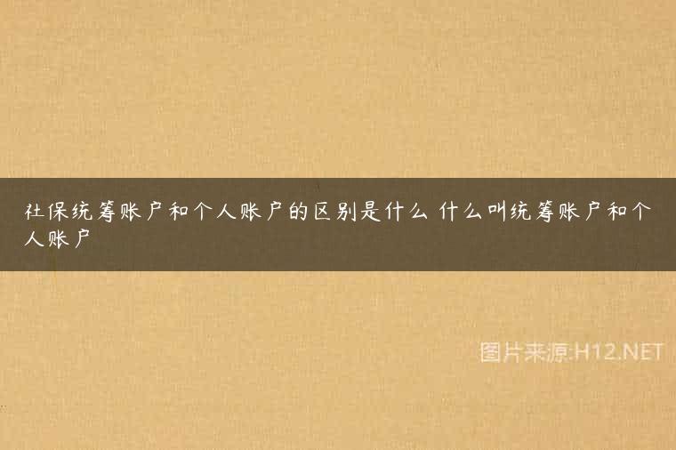社保统筹账户和个人账户的区别是什么 什么叫统筹账户和个人账户