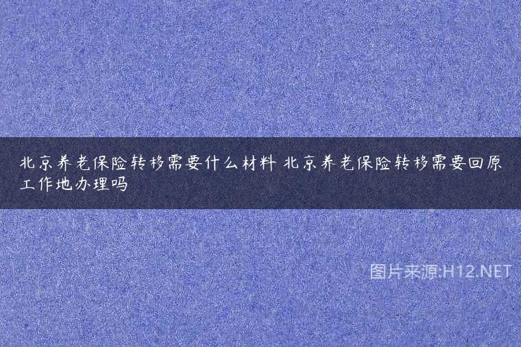 北京养老保险转移需要什么材料 北京养老保险转移需要回原工作地办理吗