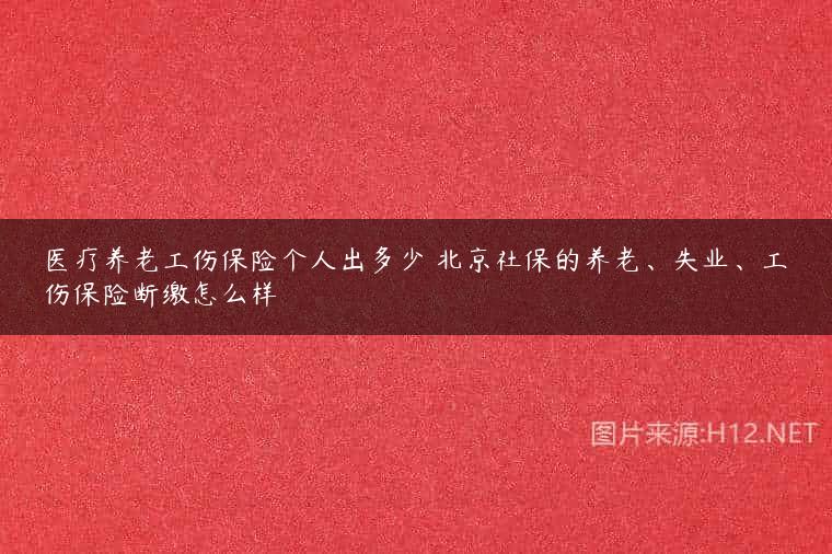 医疗养老工伤保险个人出多少 北京社保的养老、失业、工伤保险断缴怎么样