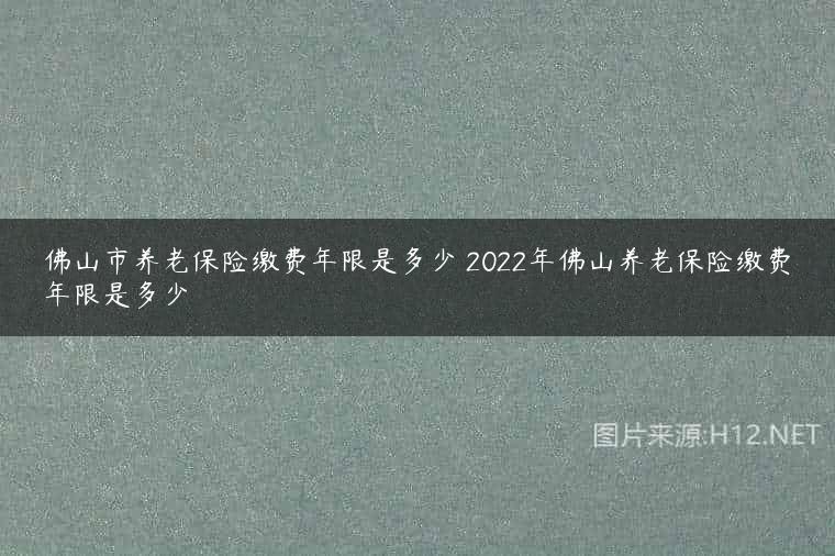佛山市养老保险缴费年限是多少 2022年佛山养老保险缴费年限是多少