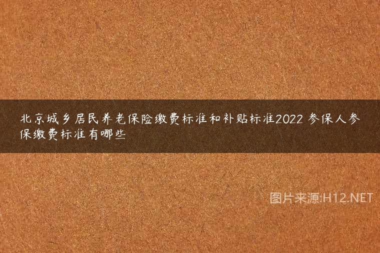 北京城乡居民养老保险缴费标准和补贴标准2022 参保人参保缴费标准有哪些
