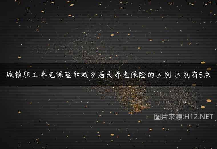 城镇职工养老保险和城乡居民养老保险的区别 区别有5点