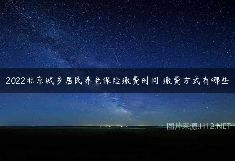 2022北京城乡居民养老保险缴费时间 缴费方式有哪些