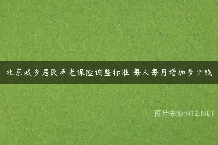 北京城乡居民养老保险调整标准 每人每月增加多少钱
