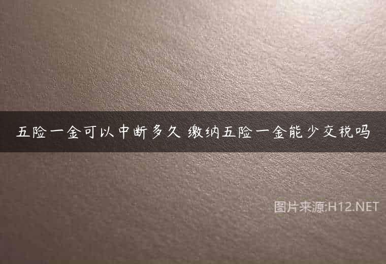 五险一金可以中断多久 缴纳五险一金能少交税吗