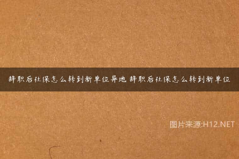 辞职后社保怎么转到新单位异地 辞职后社保怎么转到新单位