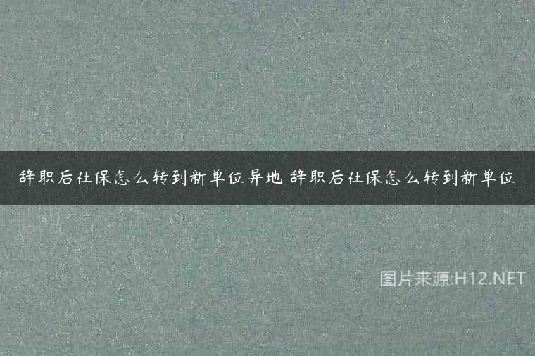 辞职后社保怎么转到新单位异地 辞职后社保怎么转到新单位