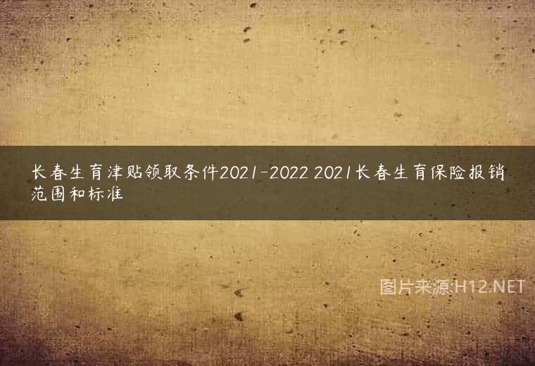 长春生育津贴领取条件2021-2022 2021长春生育保险报销范围和标准