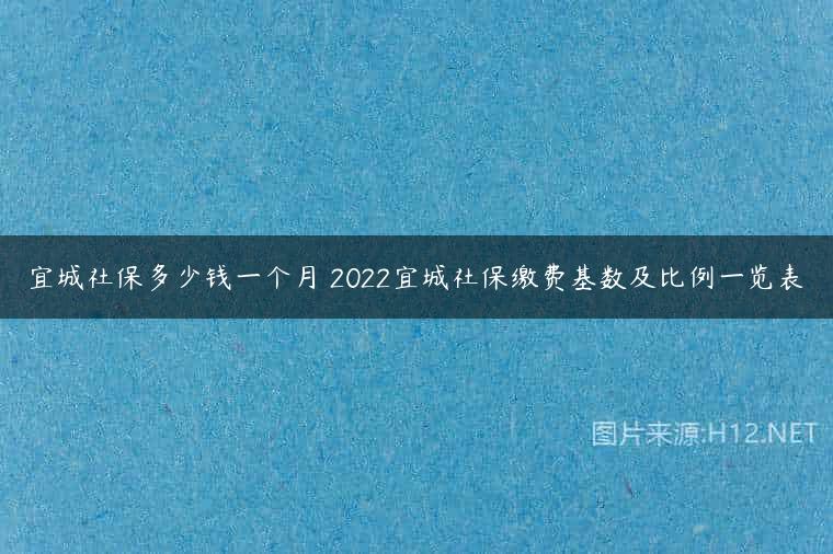 宜城社保多少钱一个月 2022宜城社保缴费基数及比例一览表