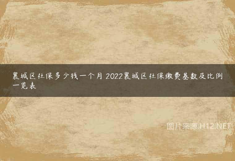 襄城区社保多少钱一个月 2022襄城区社保缴费基数及比例一览表