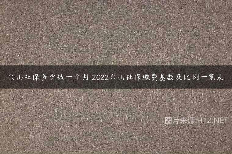 兴山社保多少钱一个月 2022兴山社保缴费基数及比例一览表