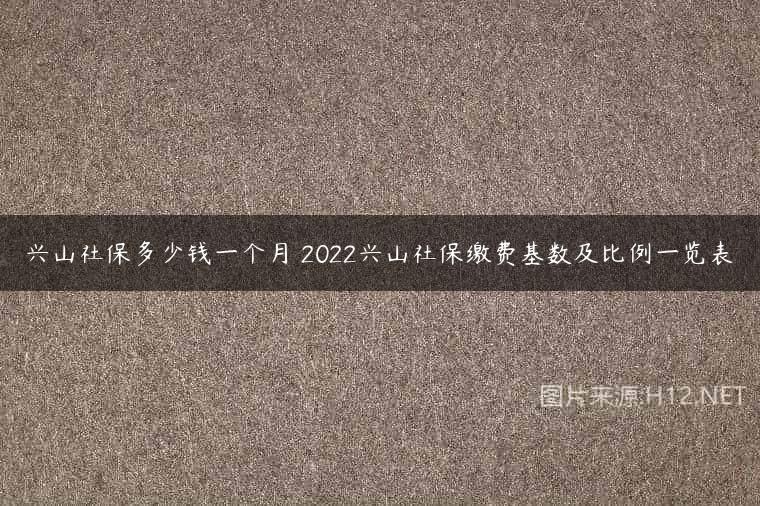 兴山社保多少钱一个月 2022兴山社保缴费基数及比例一览表