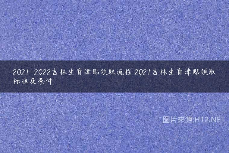 2021-2022吉林生育津贴领取流程 2021吉林生育津贴领取标准及条件