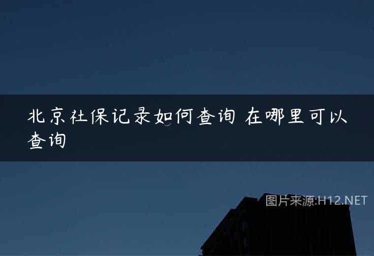 北京社保记录如何查询 在哪里可以查询