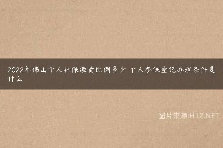 2022年佛山个人社保缴费比例多少 个人参保登记办理条件是什么