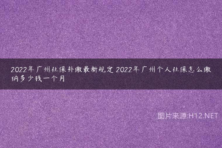 2022年广州社保补缴最新规定 2022年广州个人社保怎么缴纳多少钱一个月