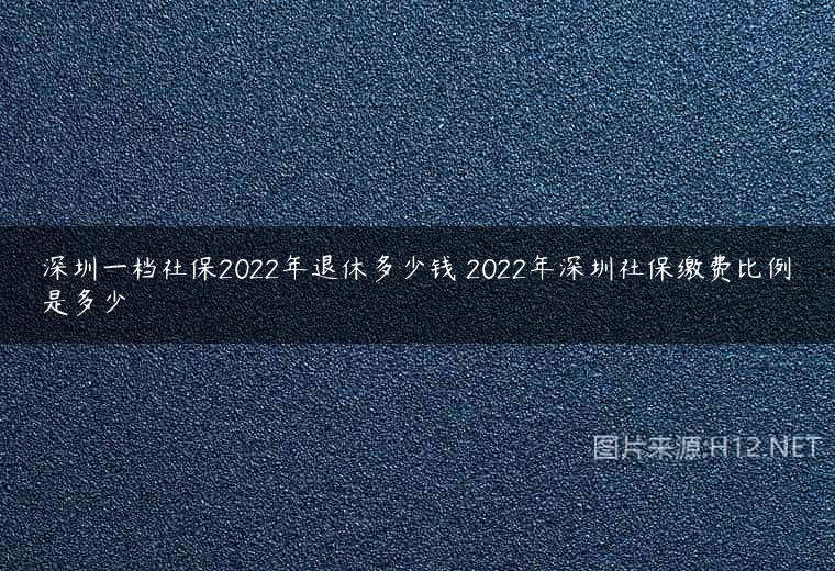 深圳一档社保2022年退休多少钱 2022年深圳社保缴费比例是多少