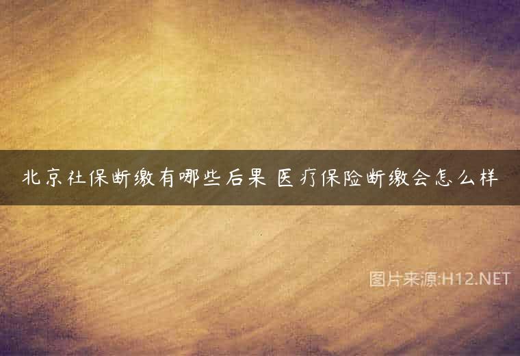 北京社保断缴有哪些后果 医疗保险断缴会怎么样
