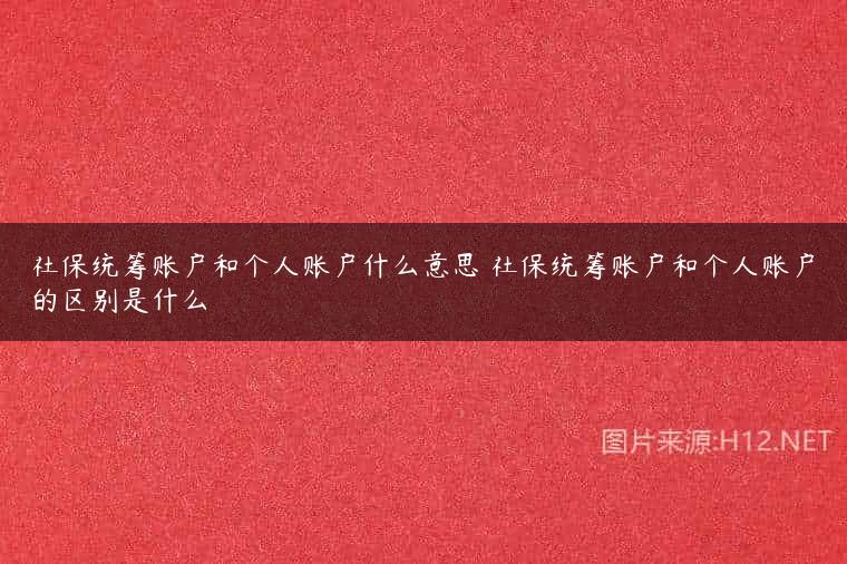 社保统筹账户和个人账户什么意思 社保统筹账户和个人账户的区别是什么