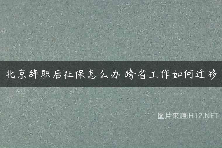 北京辞职后社保怎么办 跨省工作如何迁移