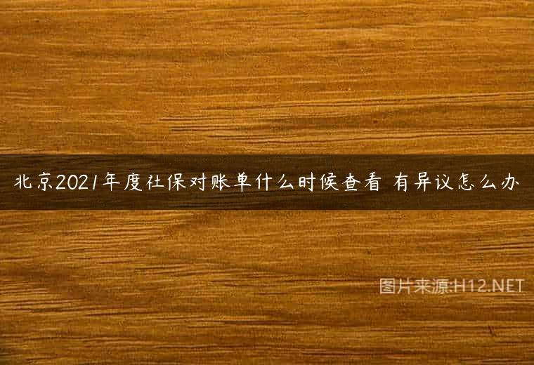 北京2021年度社保对账单什么时候查看 有异议怎么办