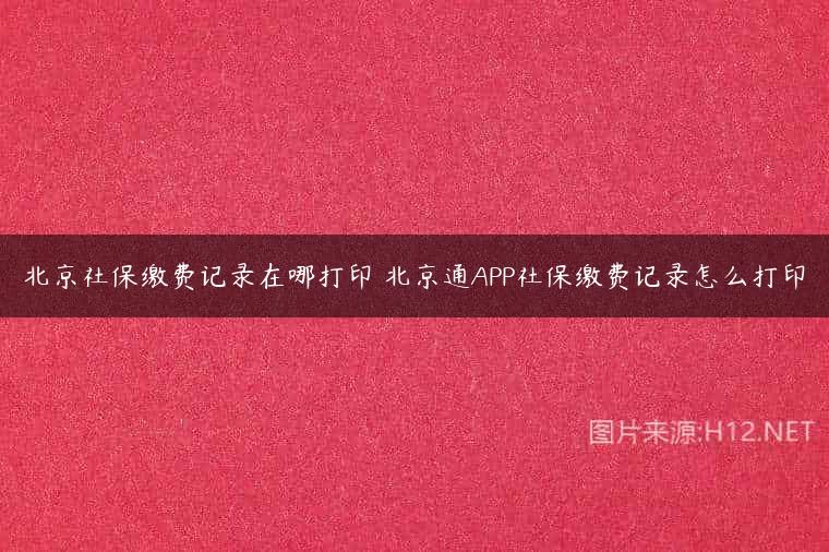 北京社保缴费记录在哪打印 北京通APP社保缴费记录怎么打印