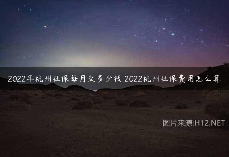 2022年杭州社保每月交多少钱 2022杭州社保费用怎么算