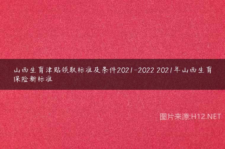 山西生育津贴领取标准及条件2021-2022 2021年山西生育保险新标准