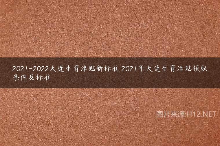 2021-2022大连生育津贴新标准 2021年大连生育津贴领取条件及标准