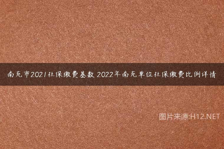 南充市2021社保缴费基数 2022年南充单位社保缴费比例详情