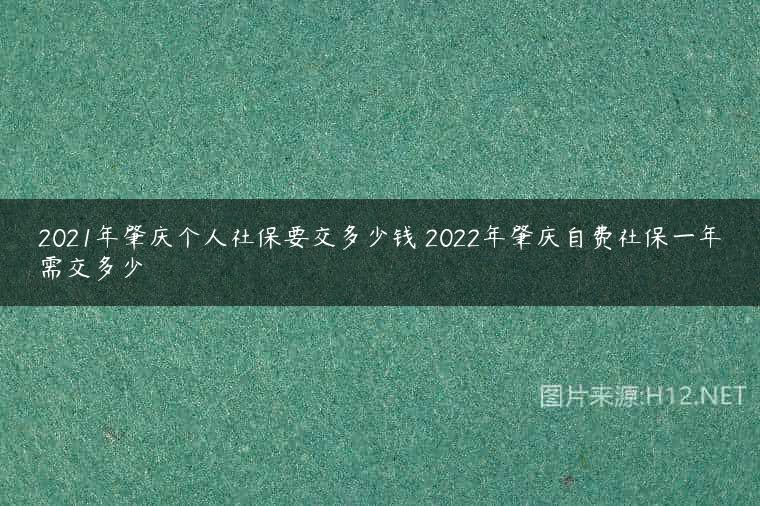 2021年肇庆个人社保要交多少钱 2022年肇庆自费社保一年需交多少