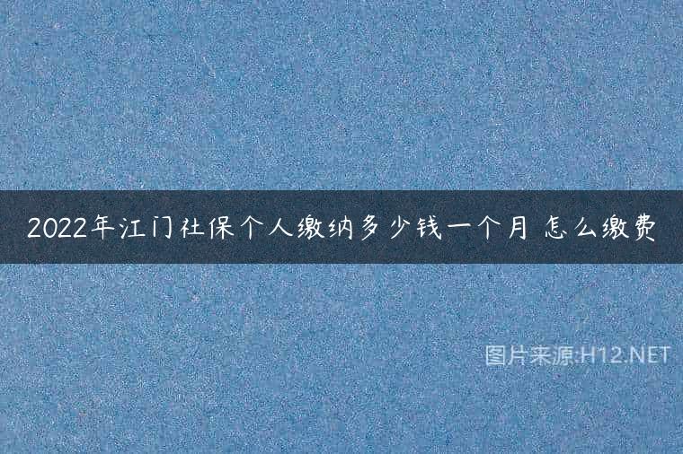 2022年江门社保个人缴纳多少钱一个月 怎么缴费