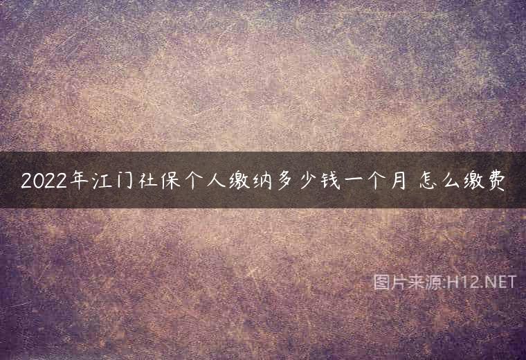 2022年江门社保个人缴纳多少钱一个月 怎么缴费