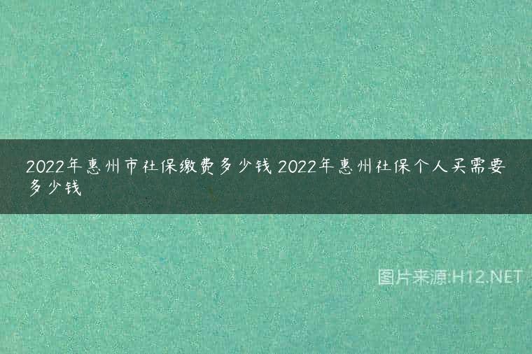 2022年惠州市社保缴费多少钱 2022年惠州社保个人买需要多少钱