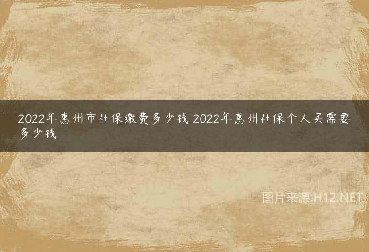 2022年惠州市社保缴费多少钱 2022年惠州社保个人买需要多少钱