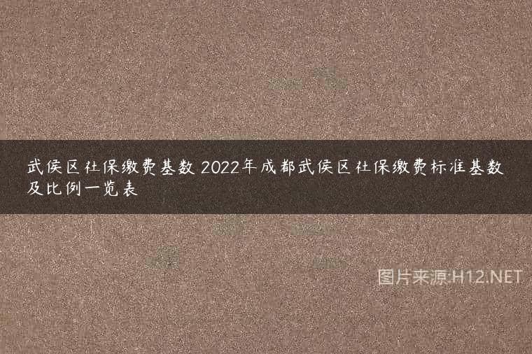 武侯区社保缴费基数 2022年成都武侯区社保缴费标准基数及比例一览表