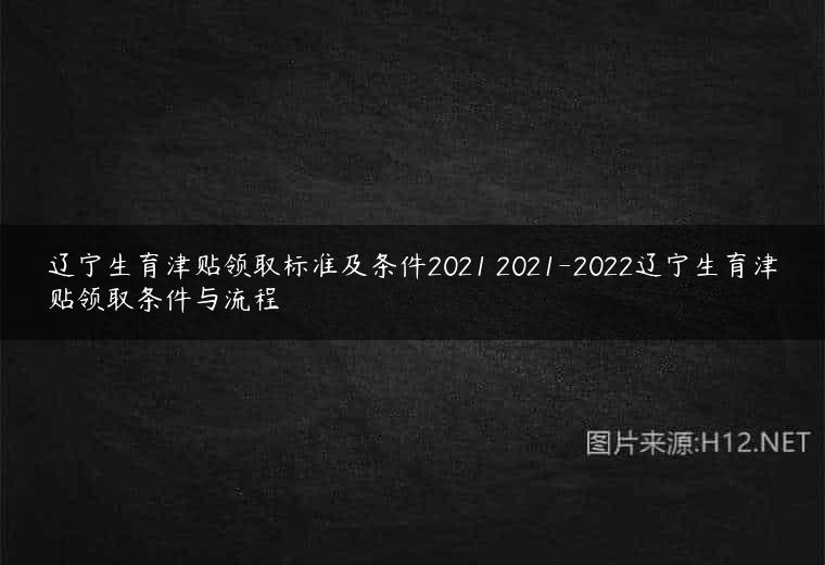 辽宁生育津贴领取标准及条件2021 2021-2022辽宁生育津贴领取条件与流程
