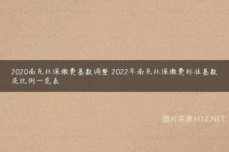 2020南充社保缴费基数调整 2022年南充社保缴费标准基数及比例一览表