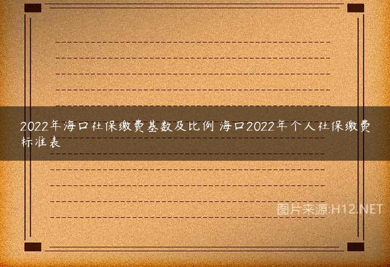 2022年海口社保缴费基数及比例 海口2022年个人社保缴费标准表