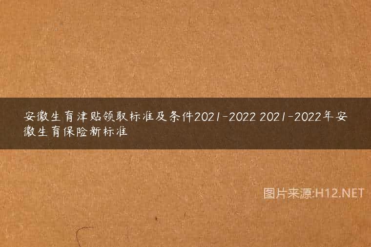 安徽生育津贴领取标准及条件2021-2022 2021-2022年安徽生育保险新标准